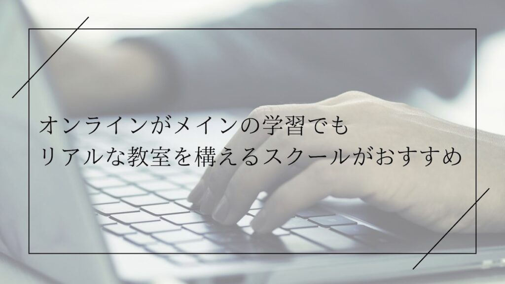 オンライン学習がメインでも教室のあるスクールがおすすめ